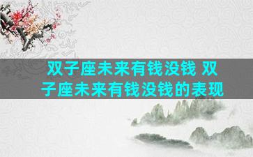 双子座未来有钱没钱 双子座未来有钱没钱的表现